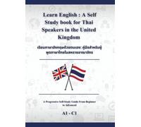 Learn English : A Self Study book for Thai Speakers in the United kingdom: เรียนภาษาอังกฤษด้วยตนเอง: คู่มือส าหรับผู้พูดภาษาไทยในสหราช อาณาจักร A1 - C1