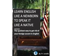 Learn English Like a Newborn to Speak it Like a Native: The quickest way to get rid of your foreign accent in English