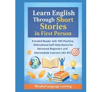 Learn English Through Short Stories in First Person: A Graded Reader with 100 Positive,Motivational Self-Help Stories for Advanced Beginners and Intermediate Learners(A2-B1): Mindful Language Learning