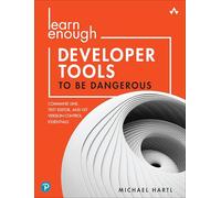 Learn Enough Developer Tools to Be Dangerous: Command Line, Text Editor, and Git Version Control Essentials