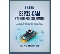 LEARN ESP32-CAM PYTHON PROGRAMMING: Hands-On Guide to Microcontroller Projects, IoT Devices, and Python Coding