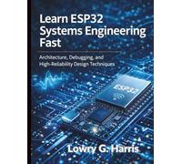 Learn ESP32 Systems Engineering Fast: Architecture, Debugging, and High-Reliability Design Techniques