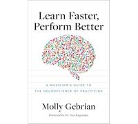 Learn Faster, Perform Better: A Musician's Guide to the Neuroscience of Practicing