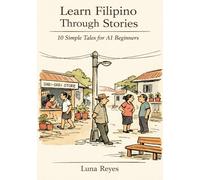 Learn Filipino Through Stories: 10 Simple Tales for Complete Beginners (A1): Build Grammar, Vocabulary, and Conversation Skills Through Filipino Stories For A1 Level Starters