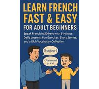 Learn French Fast & Easy for Adult Beginners: Speak French in 30 Days with 5-Minute Daily Lessons, Fun Exercises, Short Stories, and a Rich Vocabulary Collection