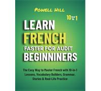 Learn French Faster for Adults Beginners: The Easiest Way to Master French with 10-in-1 Lessons, Vocabulary Builders, Grammar, Stories & Real-Life Practice
