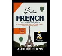 Learn French for Adult Beginners: An Ultimate Step-by-Step Guide to 101 Phrases to Speak Fluently with Vocabulary Builders