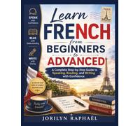 Learn French from Beginners to Advanced: A Complete Step-by-Step Guide to Speaking, Reading, and Writing with Confidence
