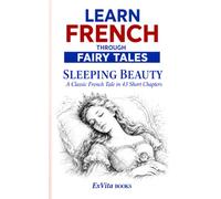 Learn French Through Fairy Tales: Sleeping Beauty: A Guided French Reader Based on Charles Perrault’s Classic Tale, with 43 Short Chapters, Vocabulary, Grammar Notes, and English Paraphrases