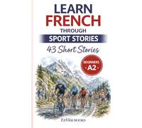 Learn French Through Sport Stories: 43 Easy French Short Stories for Beginners (A2 Level) With Vocabulary Lists, Comprehension Questions & Cultural Insights