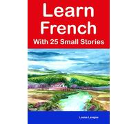 Learn French With 25 Small Stories : 25 Bilingual Stories for Beginners and Intermediate Learners (Learn French in 30 Days With Simple Phrases)
