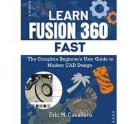 LEARN FUSION 360 FAST: The Complete Beginner's User Guide To Modern CAD Design