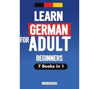 Learn German for Adult Beginners: Complete 7-in-1 Step-by-Step Language Course with Daily Lessons, Essential Grammar, Common Phrases, Vocabulary, ... & Exercises to Speak with Confidence fast