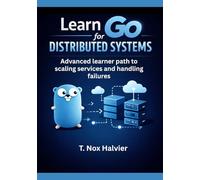 Learn Go for Distributed Systems: Advanced learner path to scaling services and handling failures