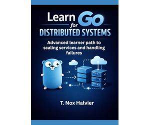 Learn Go for Distributed Systems: Advanced learner path to scaling services and handling failures