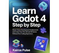 Learn Godot 4 Step By Step: Master Game Development Fundamentals and Create Your First 2D and 3D Games Without Prior Coding Experience