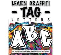 LEARN GRAFFITI TAG LETTERS - FROM START TO FINISH: STEP BY STEP GRAFFITI LESSONS ON HOW TO WRITE EVERY LETTER IN THE ALPHABET