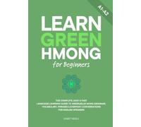 Learn Green Hmong for Beginners: The Complete, Easy & Fast Language Learning Guide to Green Blue Mong Grammar, Vocabulary, Phrases & Everyday Conversations for English Speakers