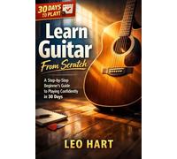 Learn Guitar From Scratch: A Step-by-Step Beginner’s Guide to Playing Confidently in 30 Days