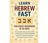 Learn Hebrew Fast for Adult Beginners in 30 Days: The Complete Step-by-Step Guide to Mastering the Hebrew Alphabet, Essential Vocabulary, Grammar, and Everyday Phrases for Travel