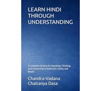 LEARN HINDI THROUGH UNDERSTANDING: A Complete System for Speaking, Thinking, and Connecting in Hindi with Clarity and Bhakti