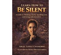 Learn How To Be Silent: A Guide to Thinking Clearly, Speaking Less, and Living with Intention