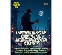 Learn How to Become Computer And Information Research Scientists: Essential Skills and Career Guide for Aspiring Computer Scientists Exploring Research, Innovation, and Technology Opportunities
