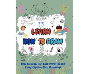 Learn How to Draw for Kids: 200 Fun and Easy Step-by-Step Drawings: Learn to Draw Animals, Food, Vehicles, Mystical Creatures, Cozy Corners, Everyday ... A Beginner’s Drawing Book for Kids Ages 5-10