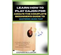 LEARN HOW TO PLAY CAJON FOR ADULTS - THE COMPLETE BEGINNER’S GUIDE TO MASTERING MUSIC FAST: A Complete Roadmap To Fast-Tracking Rhythm Mastery And Performance Confidence
