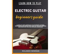LEARN HOW TO PLAY ELECTRIC GUITAR BEGINNERS GUIDE: A Step-By-Step Approach To Mastering Chords, Techniques And Songs With Easy-To-Follow Lessons And Practice Tips For Aspiring Musicians