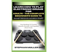 LEARN HOW TO PLAY ELECTRONIC DRUMS FOR ADULTS - THE COMPLETE BEGINNER’S GUIDE TO MASTERING MUSIC FAST: Your Roadmap To Creating Smooth, Powerful, And Engaging Drum Tracks