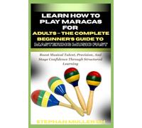 LEARN HOW TO PLAY MARACAS FOR ADULTS - THE COMPLETE BEGINNER’S GUIDE TO MASTERING MUSIC FAST: Boost Musical Talent, Precision, And Stage Confidence Through Structured Learning