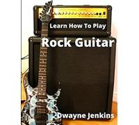 Learn How To Play Rock Guitar: A comprehensive Training Guide: A Comprehensive C