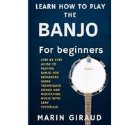 Learn How To Play The Banjo For Beginners: Step By Step Guide To Playing Banjo For Beginners Learn Techniques Songs And Meditation Music With Easy Tutorials