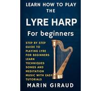 Learn How To Play The Lyre Harp For Beginners: Step By Step Guide To Playing Lyre For Beginners Learn Techniques Songs And Meditation Music With Easy Tutorials