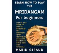 Learn How To Play The Mridangam For Beginners: Step By Step Guide To Playing Mridangam For Beginners Learn Techniques Songs And Meditation Music With Easy Tutorials