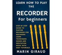 Learn How To Play The Recorder For Beginners: Step By Step Guide To Playing Recorder For Beginners Learn Techniques Songs And Meditation Music With Easy Tutorials