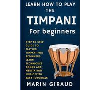 Learn How To Play The Timpani For Beginners: Step By Step Guide To Playing Timpani For Beginners Learn Techniques Songs And Meditation Music With Easy Tutorials