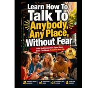 Learn How To Talk To Anybody, Any Place, Without Fear.: Build real connections. Open doors. Boost. confidence. Transform Your Life!