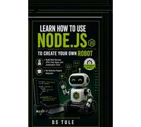 Learn How to Use Node.js to Create Your Own Robot: Build Web Servers, APIs, Chat Apps, and Automation Tools - No Robotics Degree Required