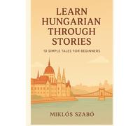 Learn Hungarian Through Stories: 10 Simple Tales for Beginners: A1 Level Short Stories with Vocabulary, Grammar Notes & Illustrations