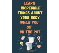 Learn Incredible Things About Your Body While You Sit On The Pot: Fascinating Facts About Human Biology, Anatomy, and Evolution - A Fun Science Book ... 10-80, Learn Even in the Bathroom! Ages 10-80