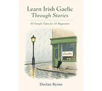 Learn Irish Gaelic Through Stories: 10 Simple Tales for Beginners: Master Irish Gaelic for Adults & Kids with Conversations, Vocabulary, and Grammar for A1 Level Starters