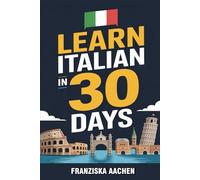 LEARN ITALIAN IN 30 DAYS: Master Everyday Italian in Just One Month (Speak, Read, and Understand Italian with Confidence)