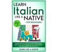 Learn Italian Like a Native for Beginners Level 2: Learning Italian in Your Car Has Never Been Easier! Have Fun with Crazy Vocabulary, Daily Used Phrases & Correct Pronunciations