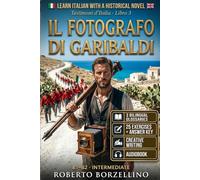 Learn Italian with a Historical Novel. Il Fotografo di Garibaldi: 3 Bilingual Glossaries, 25 Exercises with Answer Key, Creative Writing - Intermediate B1-B2