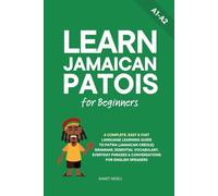 Learn Jamaican Patois for Beginners: A Complete, Easy & Fast Language Learning Guide to Patwa (Jamaican Creole) Grammar, Essential Vocabulary, Everyday Phrases & Conversations for English Speakers