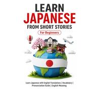 Learn Japanese from Short Stories: Japanese Short Stories for Beginners: Learn Japanese with English Translations | Vocabulary | Furigana | Pronunciation Guide | English Meaning