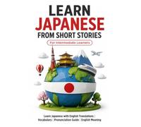 Learn Japanese from Short Stories: Japanese Short Stories for Intermediate Learners: Learn Japanese with English Translations | Vocabulary | Furigana | Pronunciation Guide | English Meaning