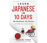 Learn Japanese in 10 Days: Master Essential Japanese Fast - The Complete 10-Day Guide for Tourists, Business Travelers, Students, and Beginners to Speak, Read, and Understand Everyday Japanese